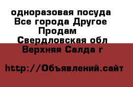 одноразовая посуда - Все города Другое » Продам   . Свердловская обл.,Верхняя Салда г.